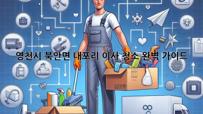 영천시 북안면 내포리 이사 청소: 완벽 가이드